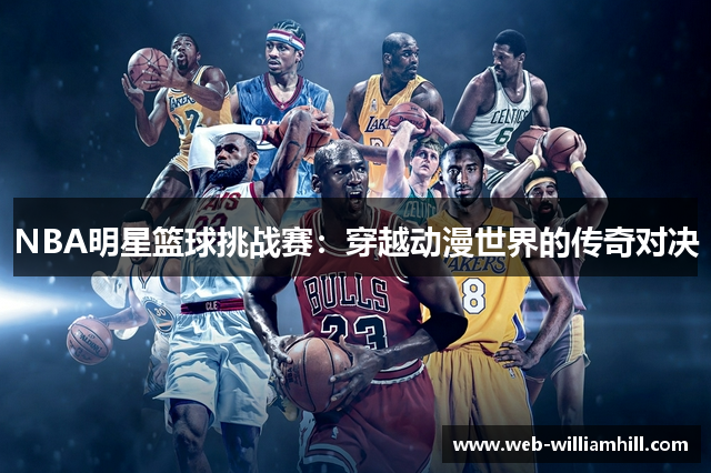 NBA明星篮球挑战赛：穿越动漫世界的传奇对决