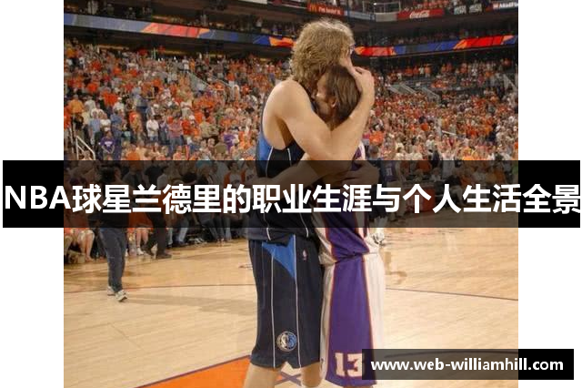 NBA球星兰德里的职业生涯与个人生活全景