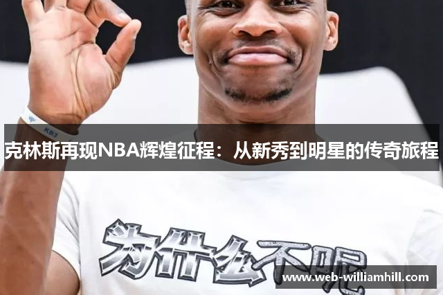 克林斯再现NBA辉煌征程：从新秀到明星的传奇旅程