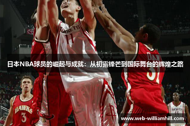 日本NBA球员的崛起与成就：从初露锋芒到国际舞台的辉煌之路