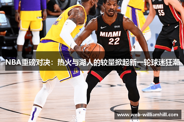 NBA重磅对决：热火与湖人的较量掀起新一轮球迷狂潮