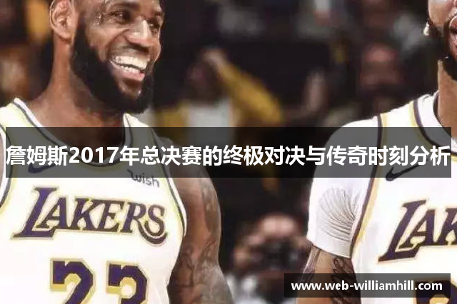 詹姆斯2017年总决赛的终极对决与传奇时刻分析