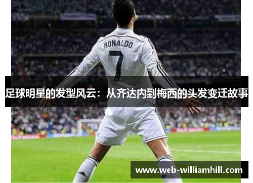 足球明星的发型风云：从齐达内到梅西的头发变迁故事