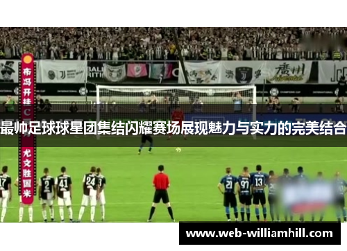 最帅足球球星团集结闪耀赛场展现魅力与实力的完美结合