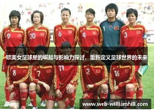 欧美女足球星的崛起与影响力探讨，重新定义足球世界的未来