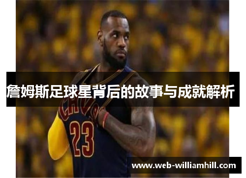 詹姆斯足球星背后的故事与成就解析 