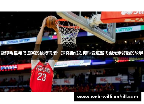 篮球明星与鸟图案的独特情结：探究他们为何钟爱这些飞羽元素背后的故事