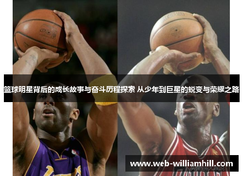 篮球明星背后的成长故事与奋斗历程探索 从少年到巨星的蜕变与荣耀之路