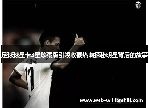 足球球星卡3星珍藏版引领收藏热潮探秘明星背后的故事