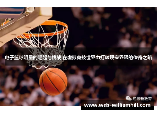 电子篮球明星的崛起与挑战 在虚拟竞技世界中打破现实界限的传奇之路