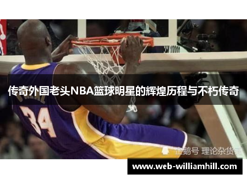 传奇外国老头NBA篮球明星的辉煌历程与不朽传奇